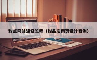 吕梁甜点网站建设流程（甜品店网页设计案例）