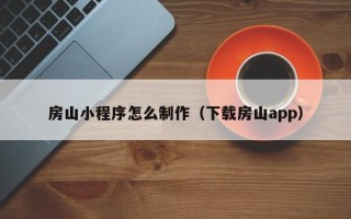 吕梁房山小程序怎么制作（下载房山app）