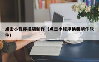 吕梁点击小程序换装制作（点击小程序换装制作软件）
