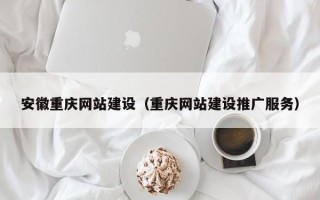 吕梁安徽重庆网站建设（重庆网站建设推广服务）