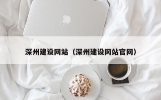 吕梁深州建设网站（深州建设网站官网）