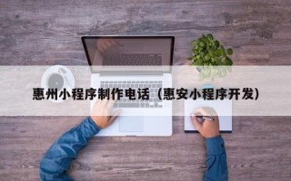 吕梁惠州小程序制作电话（惠安小程序开发）