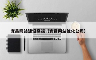 吕梁宜昌网站建设高端（宜昌网站优化公司）