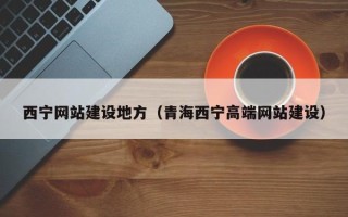 吕梁西宁网站建设地方（青海西宁高端网站建设）
