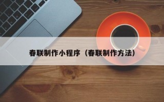 吕梁春联制作小程序（春联制作方法）