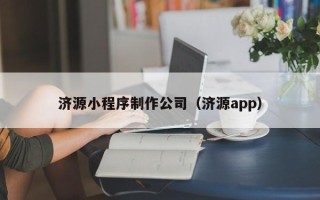 吕梁济源小程序制作公司（济源app）